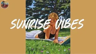 Sunrise vibes music ☀️ Morning songs to start your day ~ Morning vibes playlist