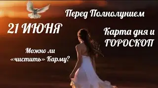 21 ИЮНЯ 🌏ГОРОСКОП и Карта Дня на день 🟢День перед Полнолунием💫можно ли делать Чистку Кармы?