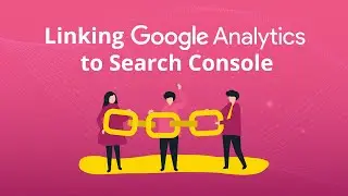 How to Link Google Analytics and Google Search Console