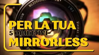 5 Obiettivi Per Creare Foto Straordinarie Con La Tua Macchina Fotografica Mirrorless