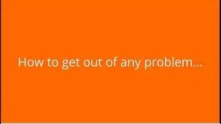 How to get out of any problem