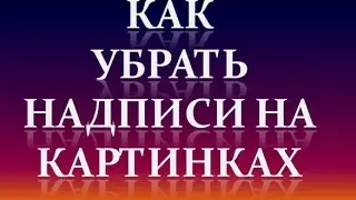Как убрать надписи на картинках