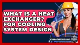 What Is A Heat Exchanger? For Cooling System Design - Mechanical Engineering Explained