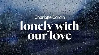 charlotte cardin - lonely with our love (lyrics)