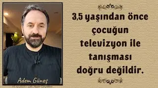 3,5 yaşından önce çocuğun televizyon ile tanışması doğru değildir. - Adem Güneş