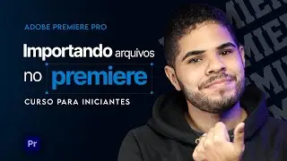 Importar Arquivos no Adobe Premiere: Passo a Passo