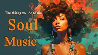 Soul Music ~ The things you do to me ~ Chill rnb soul songs playlist For You