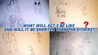 WHAT WILL ACT 2 BE LIKE AND WILL IT BE SHORTER THAN THE OTHERS?
