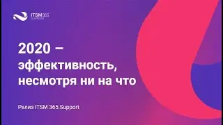 Релиз ITSM 365.Support: 2020 – эффективность, несмотря ни на что