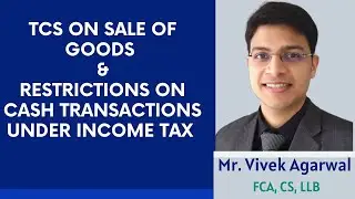 TCS ON SALE OF GOODS & RESTRICTIONS ON CASH TRANSACTIONS UNDER INCOME TAX - VIVEK AGARWAL FCA,CS,LLB