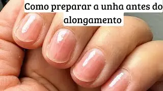 Como preparar a unha antes de receber um alongamento | PREPARAÇÃO CORRETA COM PASSO A PASSO COMPLETO