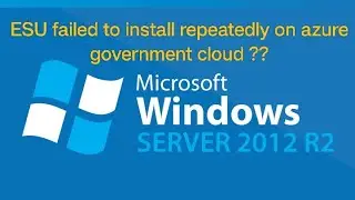 ESU failed to install repeatedly on windows 2012R2 azure government cloud servers .