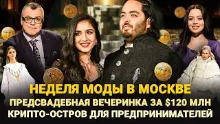 НЕДЕЛЯ МОДЫ В МОСКВЕ / ПРЕДСВАДЕБНАЯ ВЕЧЕРИНКА ЗА $120 МЛН / «КРИПТО РУССКИЙ МИР» / ШОУ ИЗВЕСТЬ 