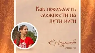 Как преодолеть сложности на пути йоги. Екатерина Андросова