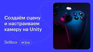 Как создать свою игру на Unity и где ошибаются чаще всего. Интенсив по Unity