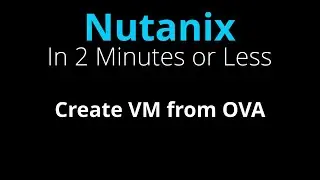 Create a Nutanix VM from an OVA Template - Nutanix in 2 Minutes or Less