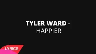 Happier - Ed Sheeran (Tyler Ward Cover) | LYRICS