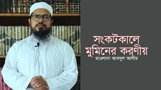 সংকটকালে মুমিনের করণীয়। মাওলানা আবদুল আলীম।
