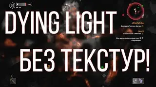 DYING LIGHT| ИГРА БЕЗ ТЕКСТУР = БОЛЬШЕ СТРАННОСТЕЙ