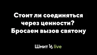 Shmit16 Live: Стоит ли соединяться через ценности? Бросаем вызов святому