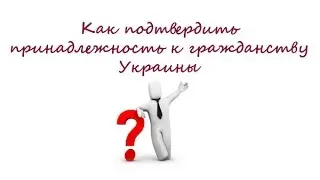 Как подтвердить гражданство Украины (видео 4)