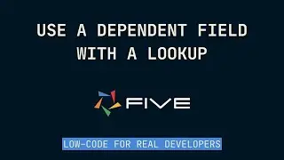 Use a Dependent Field with a Lookup | Low-Code For Real Developers | Five.Co