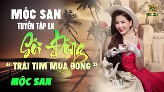 MỘC SAN TUYỂN TẬP LIÊN KHÚC SÔI ĐỘNG  || LK TRÁI TIM MÙA ĐÔNG