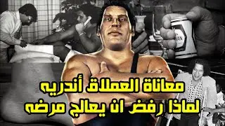 معاناة العملاق اندريه و لماذا رفض ان يعالج مرضه و قصة وفاته