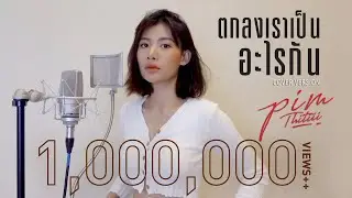 ตกลงเราเป็นอะไรกัน (Cover) | พิม ฐิติยากร