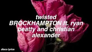 twisted || BROCKHAMPTON ft. ryan beatty and christian alexander Lyrics