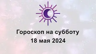 Гороскоп на сегодня субботу 18 Мая 2024