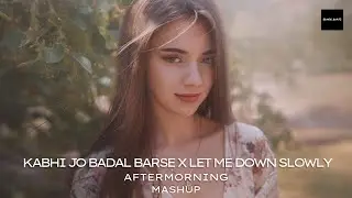 Kabhi Jo Badal Barse x Let Me Down Slowly (Mashup) | Aftermorning Chillout Mashup | Remix Beats