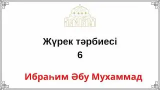 6. Жүрек тәрбиесі / Ибраһим Әбу Мухаммад