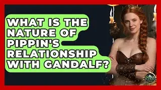What Is The Nature Of Pippin's Relationship With Gandalf? - Test