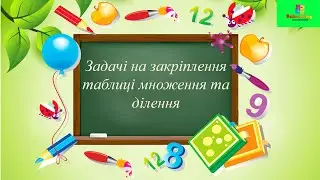 ЗАКРІПЛЕННЯ ТАБЛИЦІ МНОЖЕННЯ у вигляді задач.