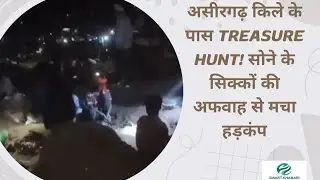 असीरगढ़ किले के पास Treasure Hunt! सोने के सिक्कों की अफवाह से मचा हड़कंप