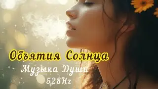 Музыка, от которой просыпается Душа | Лучик солнца | 528 Гц | Аффирмация любви