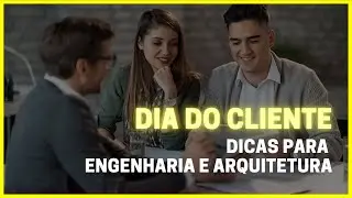 DIA DO CLIENTE para ENGENHARIA e ARQUITETURA | O QUE FAZER?