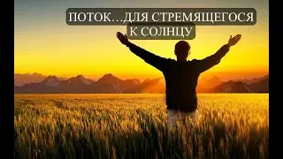 ПОТОК...ДЛЯ СТРЕМЯЩЕГОСЯ К СОЛНЦУ  