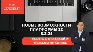 Новые возможности платформы 1С 8.3.24.  Работа с отладчиком и точками останова. 