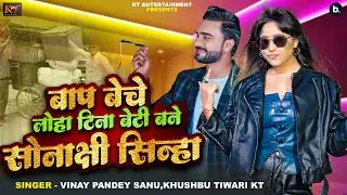 Song | बाप बेचे लोहा टीना बेटी बने सोनाक्षी सिन्हा | #Vinay Pandey Sanu | #Khushbu Tiwari KT