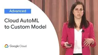 The Path From Cloud AutoML to Custom Model (Cloud Next '19)