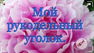 ВЛОГ/Мой рукодельный уголок/1часть