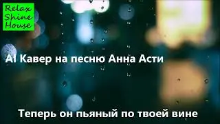 Пьяный по твоей вине (AI Cover) ANNA ASTI
