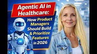 Agentic AI in Healthcare: How Healthcare Product Managers Should Build & Prioritize Features in 2026