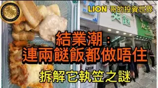 結業潮｜連兩餸飯都做唔住？｜拆解它執笠之謎！