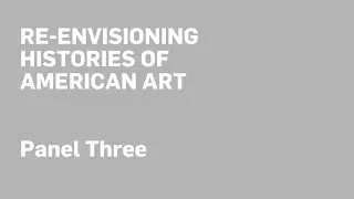 RE-ENVISIONING HISTORIES OF AMERICAN ART Panel Three