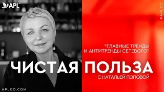 ЧИСТАЯ ПОЛЬЗА С НАТАЛЬЕЙ ПОПОВОЙ «ГЛАВНЫЕ ТРЕНДЫ И АНТИТРЕНДЫ СЕТЕВОГО"