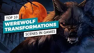 Top 10 Werewolf Transformations Scenes in Games