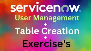 ServiceNow User Administration and Table Creations with Excercises 